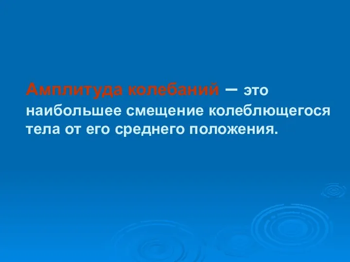 Амплитуда колебаний – это наибольшее смещение колеблющегося тела от его среднего положения.