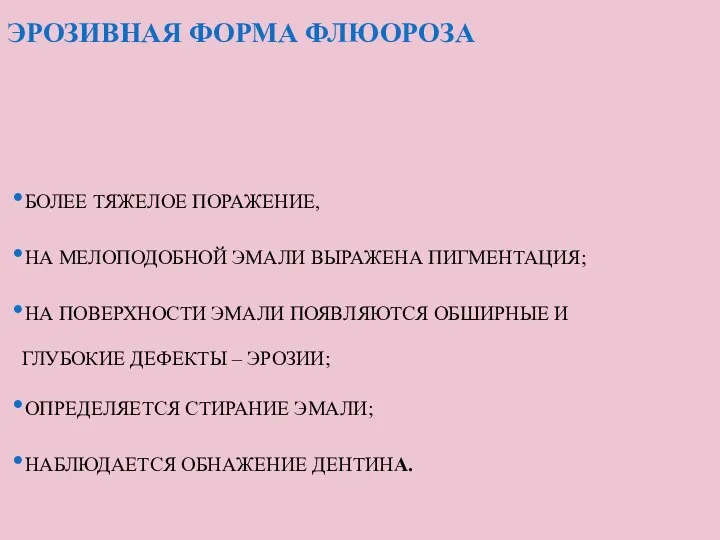 ЭРОЗИВНАЯ ФОРМА ФЛЮОРОЗА БОЛЕЕ ТЯЖЕЛОЕ ПОРАЖЕНИЕ, НА МЕЛОПОДОБНОЙ ЭМАЛИ ВЫРАЖЕНА ПИГМЕНТАЦИЯ;