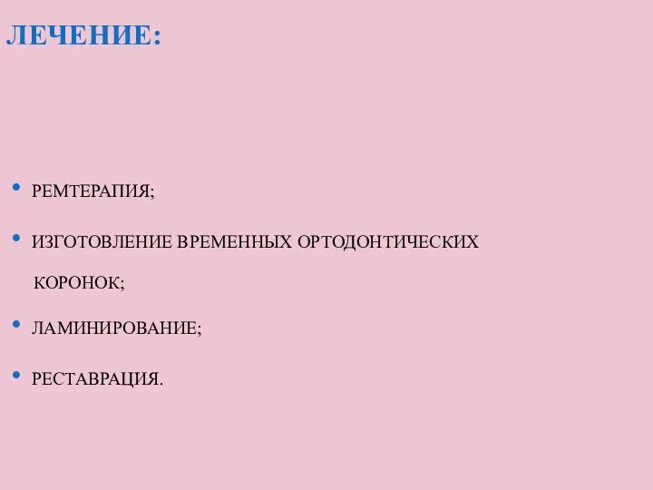 ЛЕЧЕНИЕ: РЕМТЕРАПИЯ; ИЗГОТОВЛЕНИЕ ВРЕМЕННЫХ ОРТОДОНТИЧЕСКИХ КОРОНОК; ЛАМИНИРОВАНИЕ; РЕСТАВРАЦИЯ.