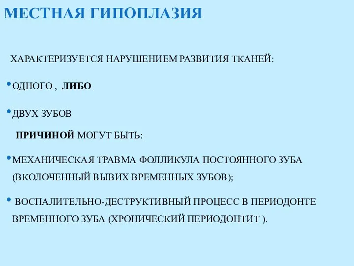 МЕСТНАЯ ГИПОПЛАЗИЯ ХАРАКТЕРИЗУЕТСЯ НАРУШЕНИЕМ РАЗВИТИЯ ТКАНЕЙ: ОДНОГО , ЛИБО ДВУХ ЗУБОВ