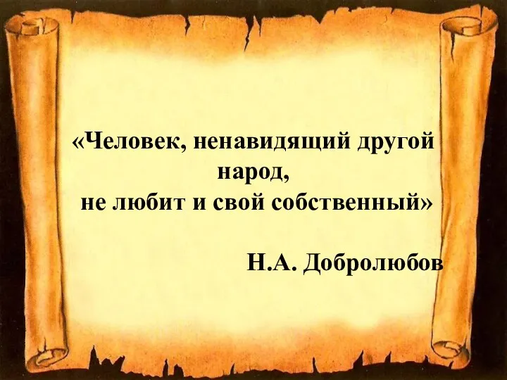 «Человек, ненавидящий другой народ, не любит и свой собственный» Н.А. Добролюбов