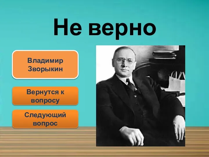 Не верно Вернутся к вопросу Следующий вопрос Владимир Зворыкин