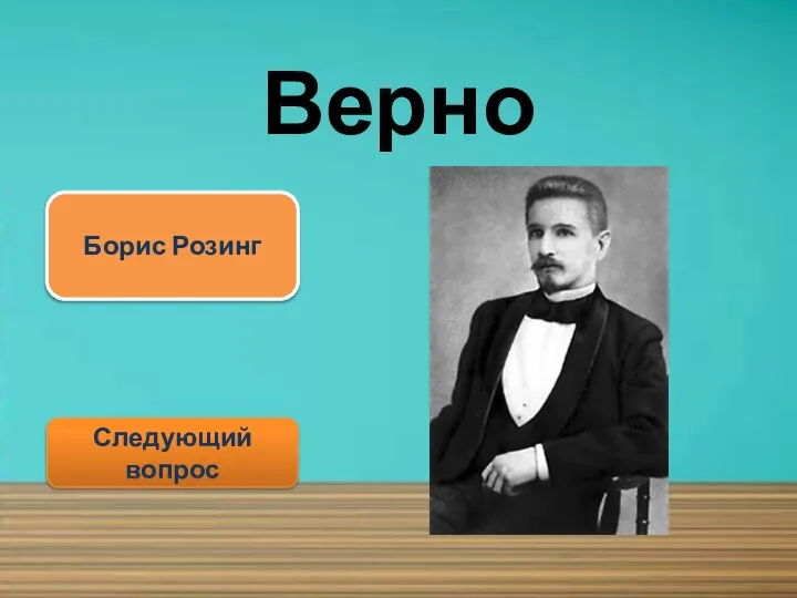 Верно Следующий вопрос Борис Розинг