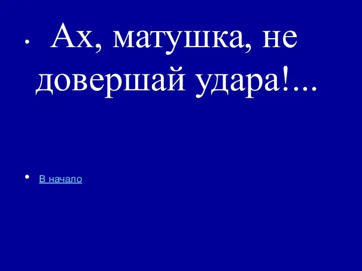 Ах, матушка, не довершай удара!... В начало