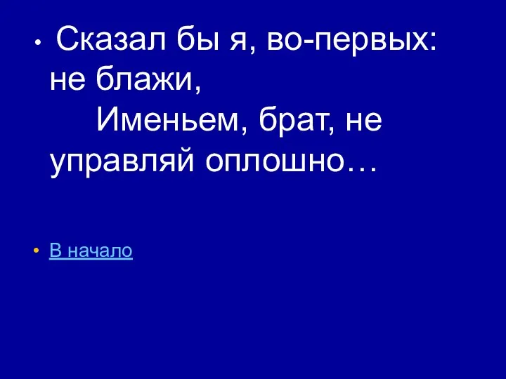 Сказал бы я, во-первых: не блажи, Именьем, брат, не управляй оплошно… В начало