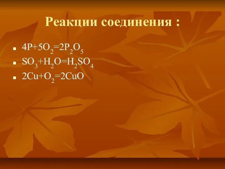 Реакции соединения : 4Р+5О2=2Р2О5 SO3+H2O=H2SO4 2Cu+O2=2CuO