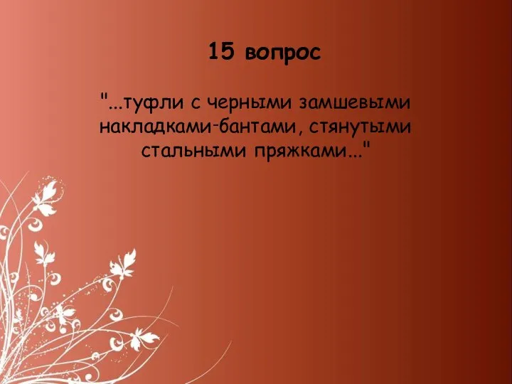 15 вопрос "...туфли с черными замшевыми накладками‑бантами, стянутыми стальными пряжками..."