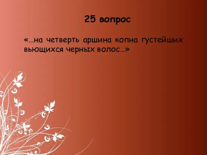 «…на четверть аршина копна густейших вьющихся черных волос…» 25 вопрос