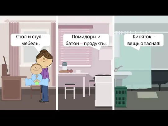 Стол и стул – мебель. Помидоры и батон – продукты. Кипяток – вещь опасная!