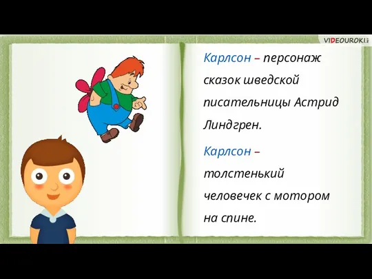 Карлсон – персонаж сказок шведской писательницы Астрид Линдгрен. Карлсон – толстенький человечек с мотором на спине.