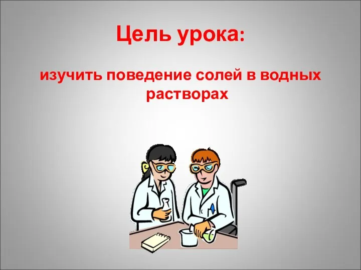 Цель урока: изучить поведение солей в водных растворах