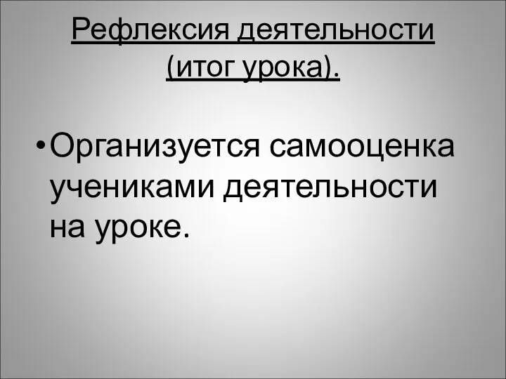 Рефлексия деятельности (итог урока). Организуется самооценка учениками деятельности на уроке.