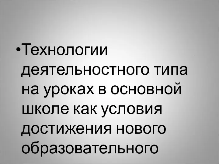 Технологии деятельностного типа на уроках в основной школе как условия достижения нового образовательного стандарта.