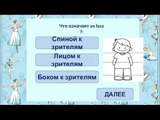 Лицом к зрителям Спиной к зрителям Что означает en face ?: ДАЛЕЕ Боком к зрителям