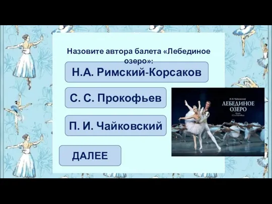 ДАЛЕЕ П. И. Чайковский С. С. Прокофьев Н.А. Римский-Корсаков Назовите автора балета «Лебединое озеро»: