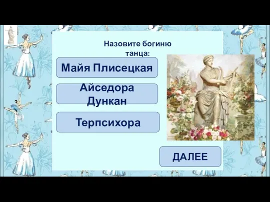 Айседора Дункан Майя Плисецкая Назовите богиню танца: ДАЛЕЕ Терпсихора