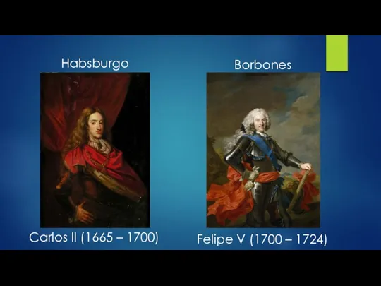 Carlos II (1665 – 1700) Felipe V (1700 – 1724) Habsburgo Borbones