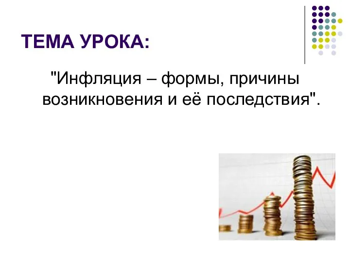 ТЕМА УРОКА: "Инфляция – формы, причины возникновения и её последствия".