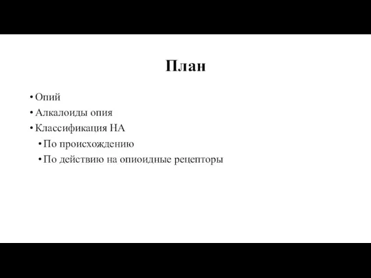 План Опий Алкалоиды опия Классификация НА По происхождению По действию на опиоидные рецепторы