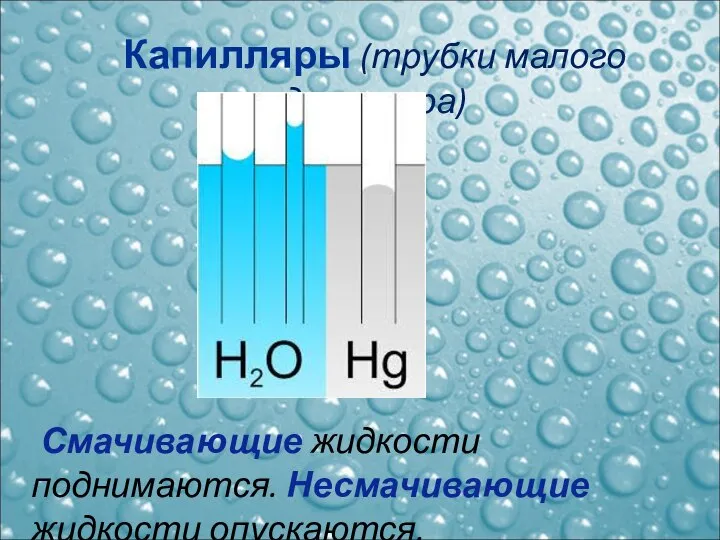 Смачивающие жидкости поднимаются. Несмачивающие жидкости опускаются. Капилляры (трубки малого диаметра)