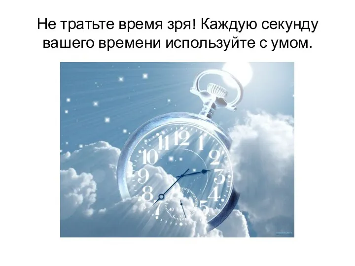 Не тратился временем. Тратить время впустую. Не трать время впустую. Не тратьте время зря. Зря потраченное время.