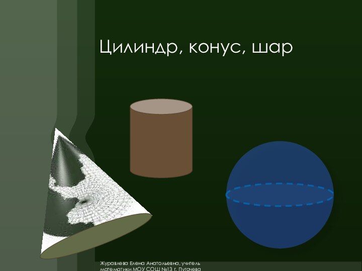 Конус шар. Цилиндр конус шар. Презентация цилиндр конус шар. Куб геометрическое тело. Доклад про цилиндр конус шар..